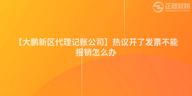 【大鵬新區代理記賬公司】熱議開了發票不能報銷怎么辦