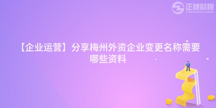 【企業運營】分享梅州外資企業變更名稱需要哪些資料