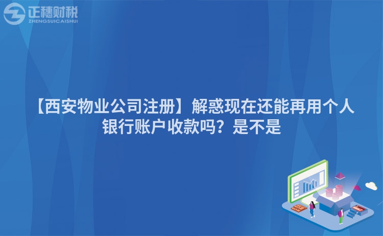 【西安物業公司注冊】解惑現在還能再用個人銀行賬戶收款嗎？是不是