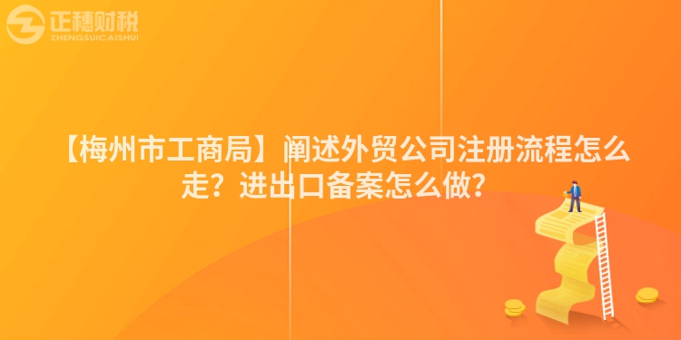 【梅州市工商局】闡述外貿(mào)公司注冊(cè)流程怎么走？進(jìn)出口備案怎么做？