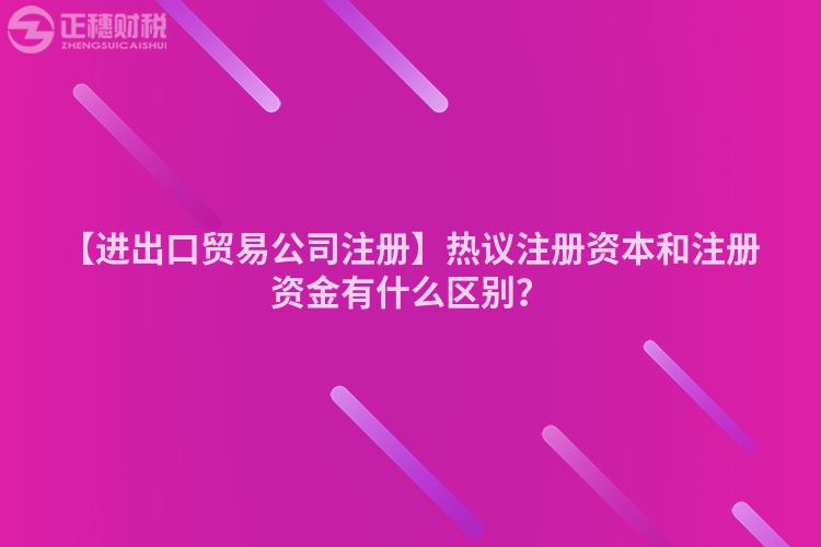 【進出口貿易公司注冊】熱議注冊資本和注冊資金有什么區別？