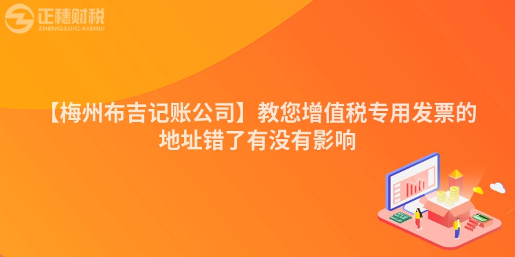 【梅州布吉記賬公司】教您增值稅專用發票的地址錯了有沒有影響