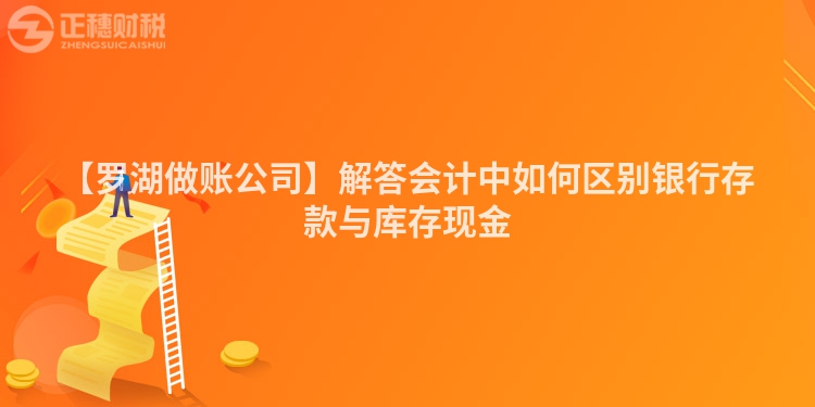【羅湖做賬公司】解答會計中如何區別銀行存款與庫存現金