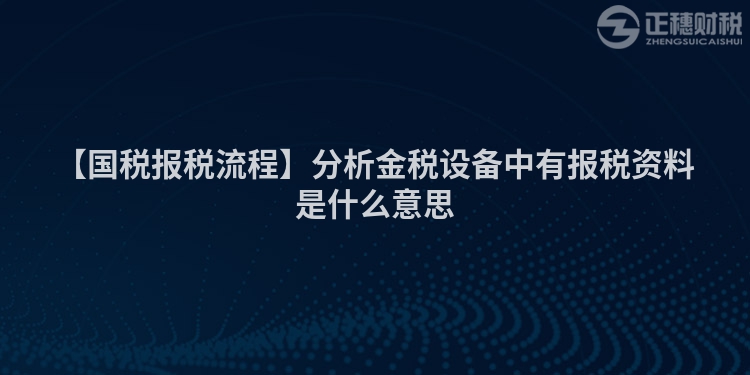 【國稅報稅流程】分析金稅設備中有報稅資料是什么意思