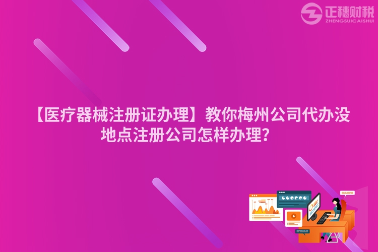 【醫療器械注冊證辦理】教你梅州公司代辦沒地點注冊公司怎樣辦理？