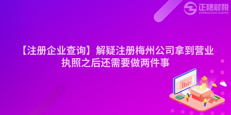 【注冊企業查詢】解疑注冊梅州公司拿到營業執照之后還需要做兩件事