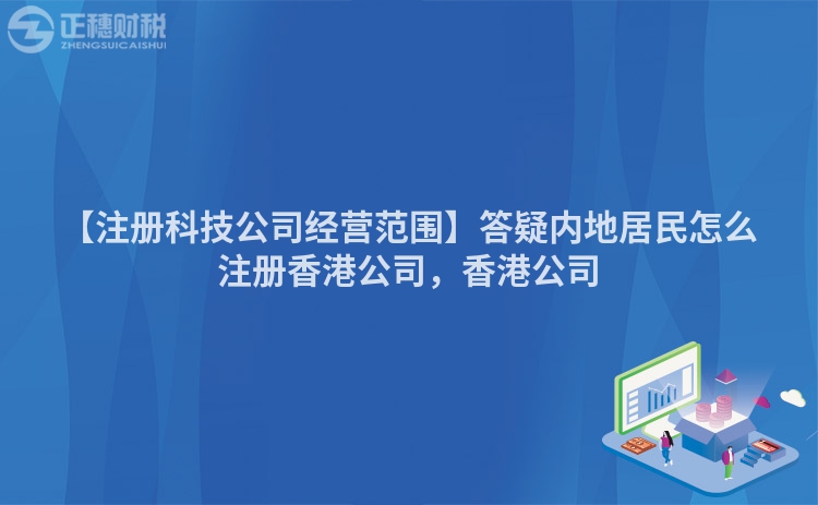 【注冊科技公司經營范圍】答疑內地居民怎么注冊香港公司，香港公司
