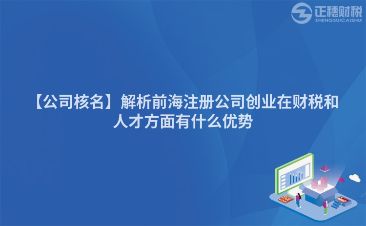 【公司核名】解析前海注冊公司創(chuàng)業(yè)在財稅和人才方面有什么優(yōu)勢