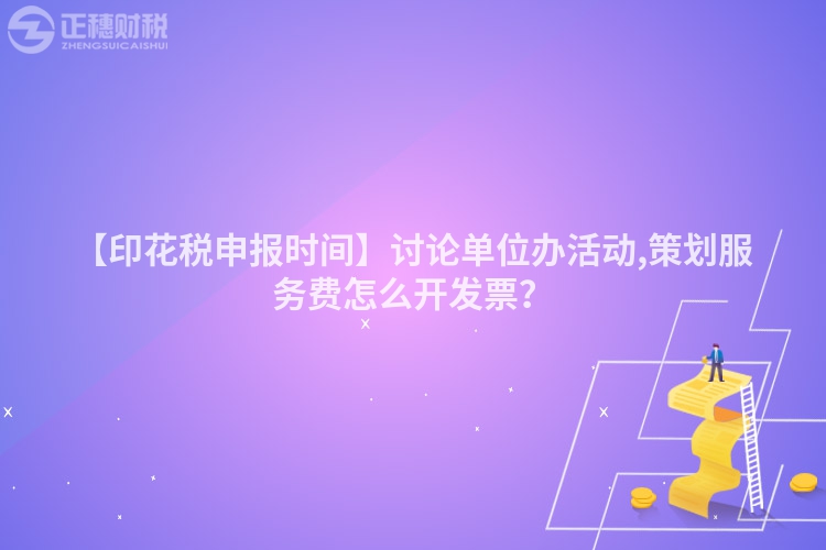 【印花稅申報(bào)時(shí)間】討論單位辦活動(dòng),策劃服務(wù)費(fèi)怎么開發(fā)票？