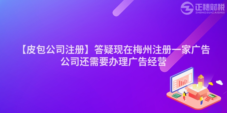 【皮包公司注冊】答疑現在梅州注冊一家廣告公司還需要辦理廣告經營
