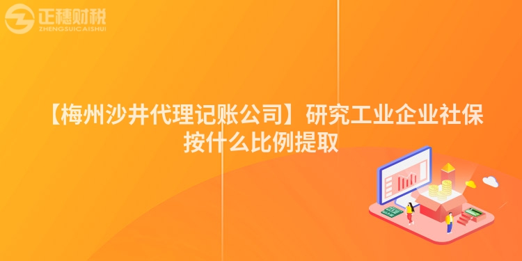 【梅州沙井代理記賬公司】研究工業(yè)企業(yè)社保按什么比例提取