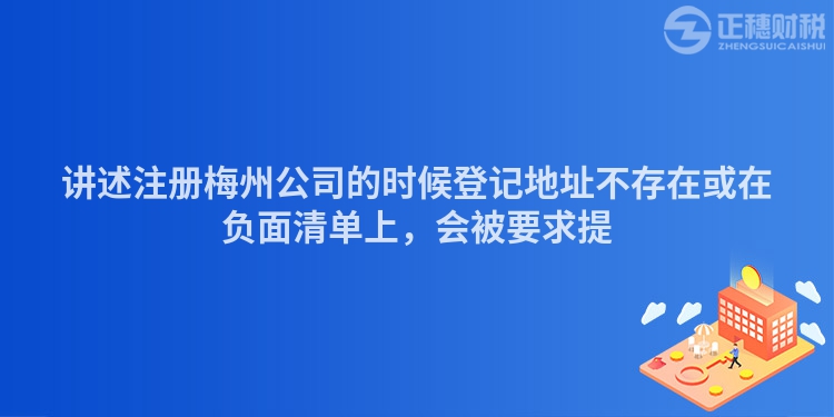 講述注冊梅州公司的時候登記地址不存在或在負面清單上，會被要求提