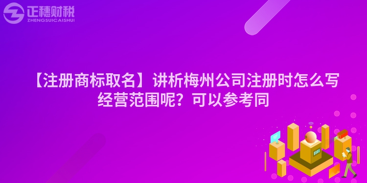 【注冊商標取名】講析梅州公司注冊時怎么寫經營范圍呢？可以參考同
