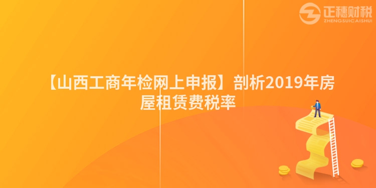 【山西工商年檢網上申報】剖析2019年房屋租賃費稅率