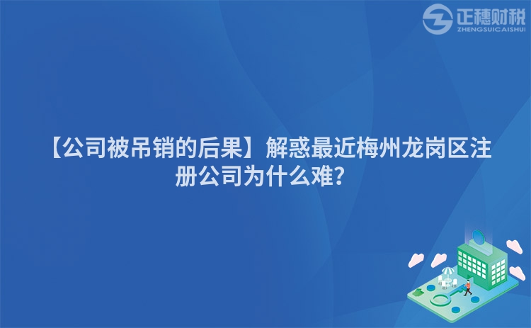 【公司被吊銷的后果】解惑最近梅州龍崗區注冊公司為什么難？