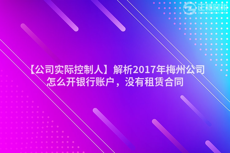 【公司實際控制人】解析2017年梅州公司怎么開銀行賬戶，沒有租賃合同