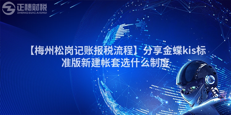 【梅州松崗記賬報稅流程】分享金蝶kis標(biāo)準(zhǔn)版新建帳套選什么制度