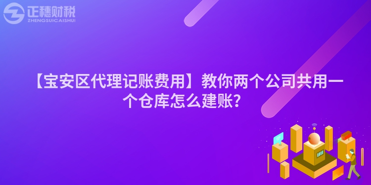 【寶安區(qū)代理記賬費(fèi)用】教你兩個(gè)公司共用一個(gè)倉(cāng)庫(kù)怎么建賬？