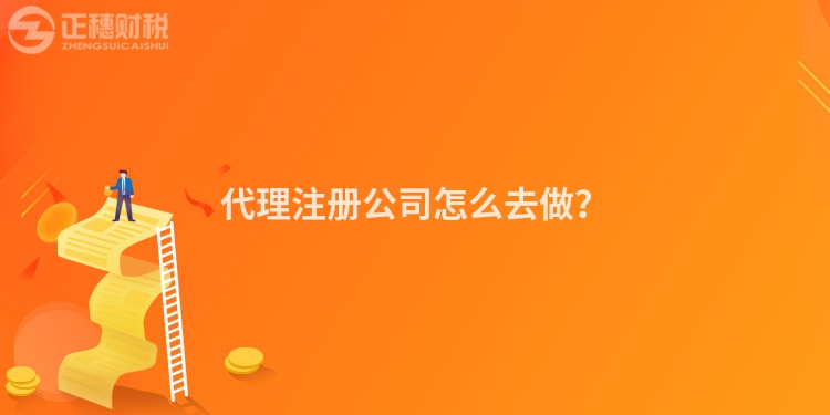 代理注冊(cè)公司怎么去做？