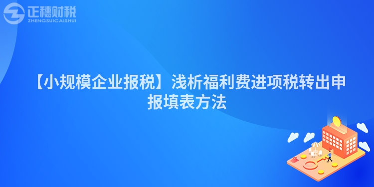 【小規模企業報稅】淺析福利費進項稅轉出申報填表方法