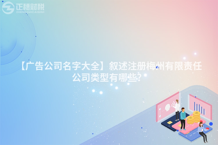 【廣告公司名字大全】敘述注冊(cè)梅州有限責(zé)任公司類型有哪些？
