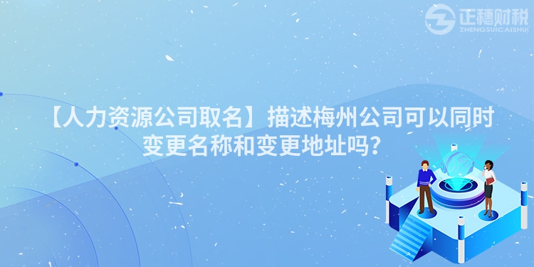 【人力資源公司取名】描述梅州公司可以同時(shí)變更名稱和變更地址嗎？