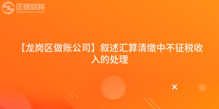 【龍崗區做賬公司】敘述匯算清繳中不征稅收入的處理