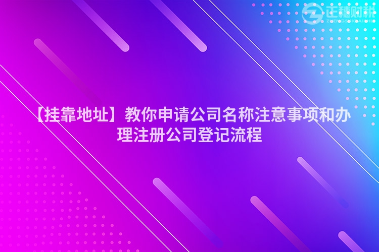 【掛靠地址】教你申請公司名稱注意事項和辦理注冊公司登記流程