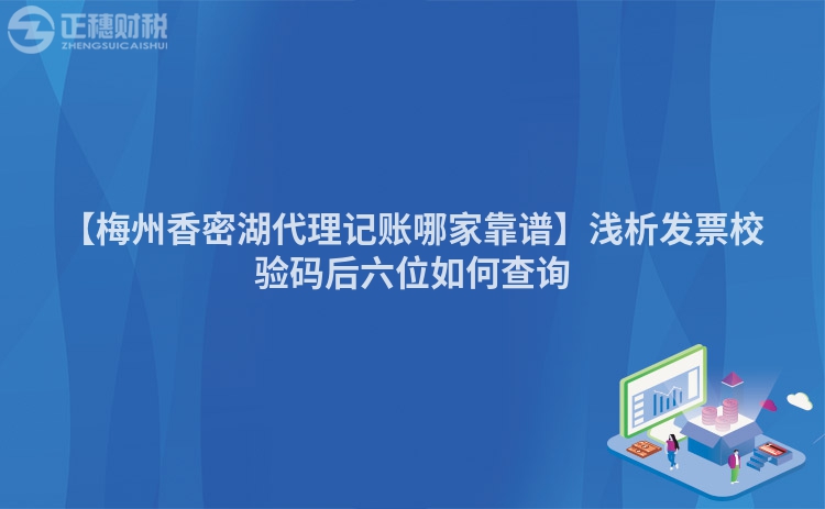 【梅州香密湖代理記賬哪家靠譜】淺析發(fā)票校驗碼后六位如何查詢