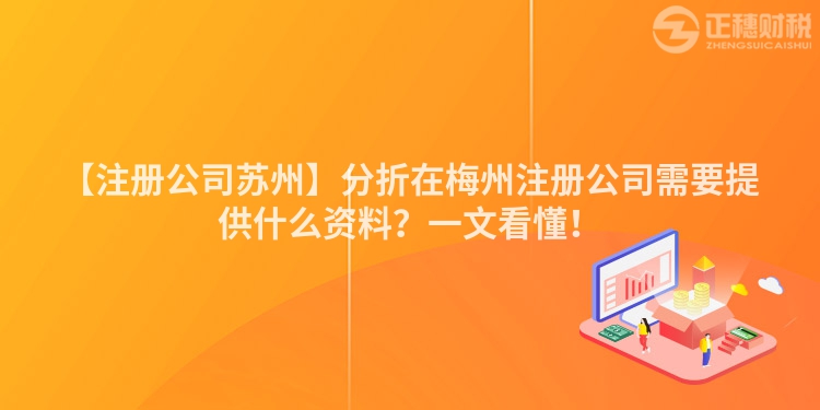 【注冊公司蘇州】分折在梅州注冊公司需要提供什么資料？一文看懂！