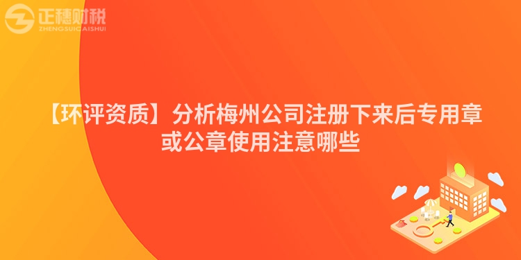 【環(huán)評(píng)資質(zhì)】分析梅州公司注冊(cè)下來(lái)后專用章或公章使用注意哪些