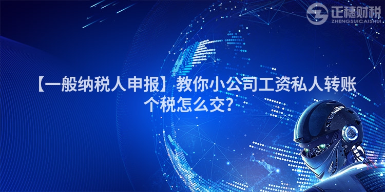 【一般納稅人申報】教你小公司工資私人轉賬個稅怎么交？
