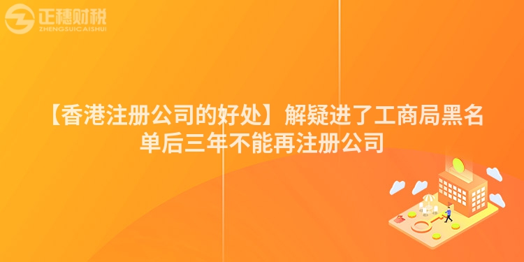 【香港注冊公司的好處】解疑進了工商局黑名單后三年不能再注冊公司