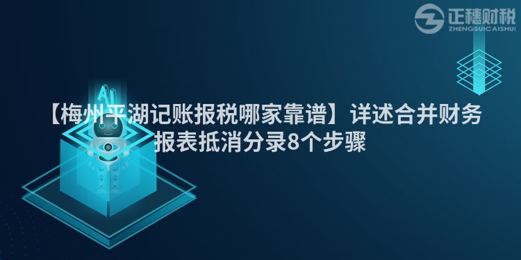 【梅州平湖記賬報稅哪家靠譜】詳述合并財務(wù)報表抵消分錄8個步驟