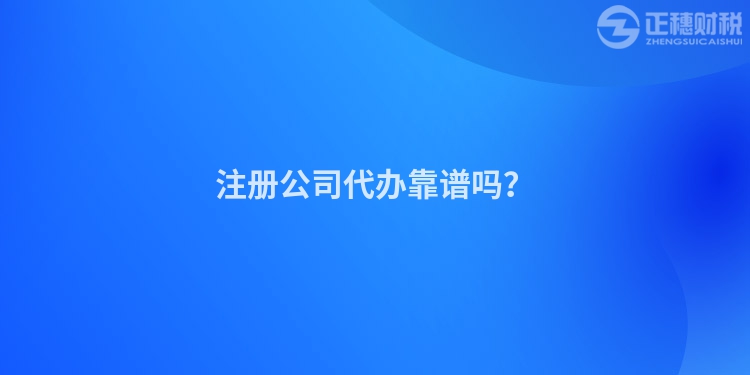 注冊公司代辦靠譜嗎？