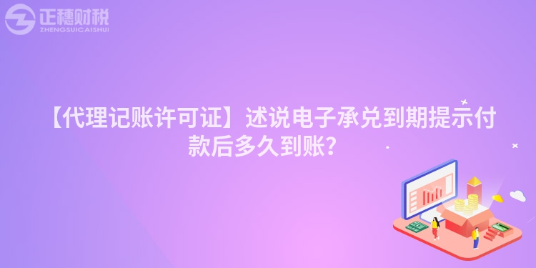 【代理記賬許可證】述說電子承兌到期提示付款后多久到賬？