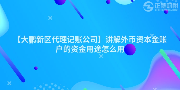 【大鵬新區代理記賬公司】講解外幣資本金賬戶的資金用途怎么用