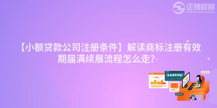 【小額貸款公司注冊(cè)條件】解讀商標(biāo)注冊(cè)有效期屆滿(mǎn)續(xù)展流程怎么走？