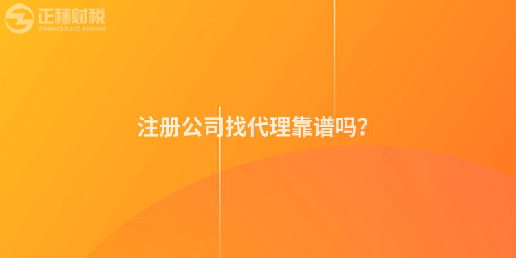 注冊公司找代理靠譜嗎？
