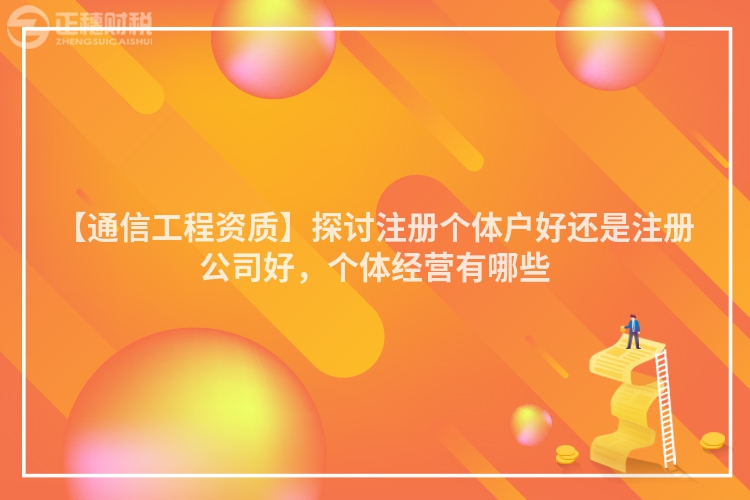 【通信工程資質】探討注冊個體戶好還是注冊公司好，個體經營有哪些