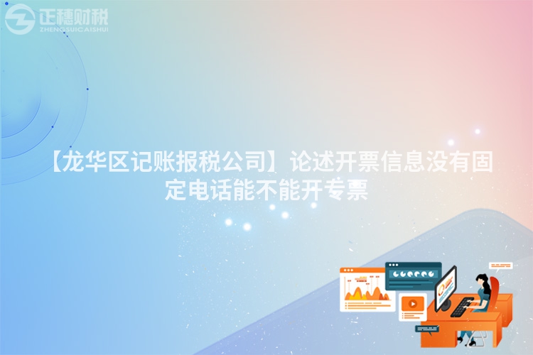 【龍華區記賬報稅公司】論述開票信息沒有固定電話能不能開專票