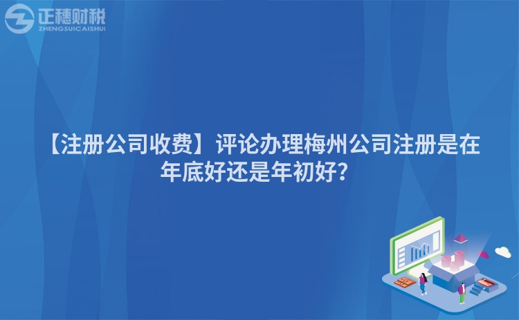 【注冊公司收費】評論辦理梅州公司注冊是在年底好還是年初好？