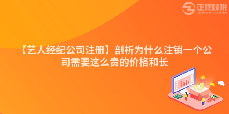 【藝人經(jīng)紀(jì)公司注冊】剖析為什么注銷一個公司需要這么貴的價格和長
