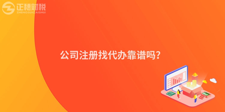 公司注冊找代辦靠譜嗎？