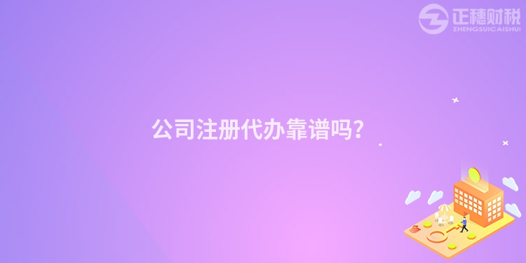 公司注冊代辦靠譜嗎？