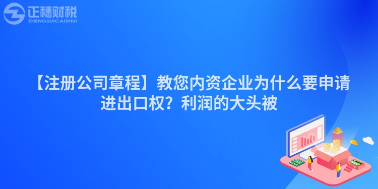 【注冊公司章程】教您內資企業為什么要申請進出口權？利潤的大頭被