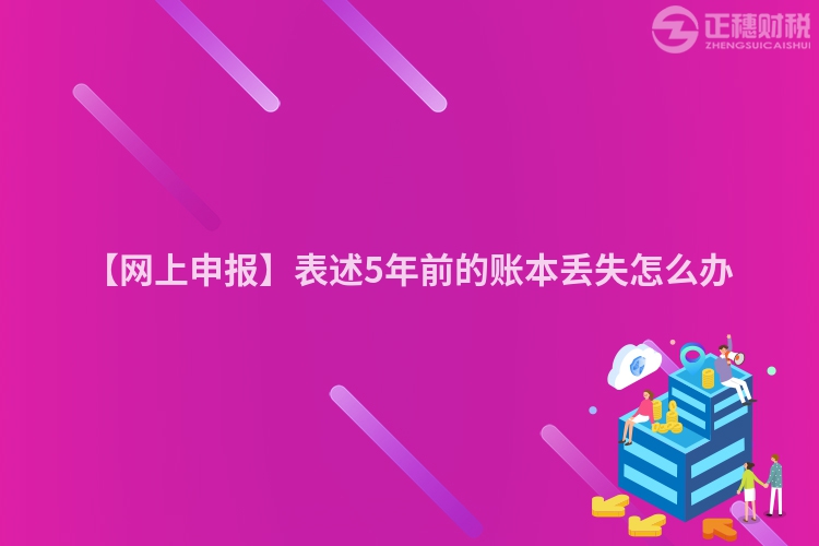 【網上申報】表述5年前的賬本丟失怎么辦