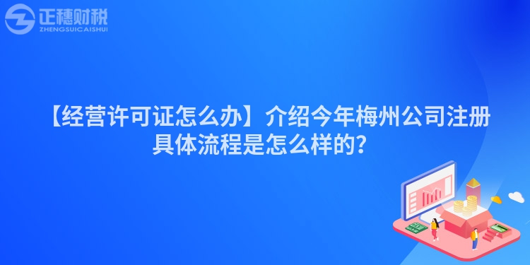 【經營許可證怎么辦】介紹今年梅州公司注冊具體流程是怎么樣的？