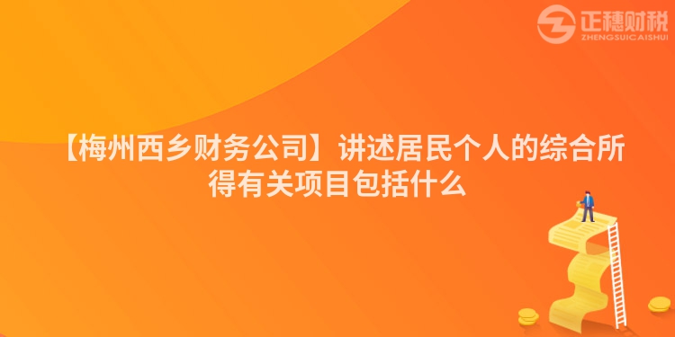 【梅州西鄉財務公司】講述居民個人的綜合所得有關項目包括什么