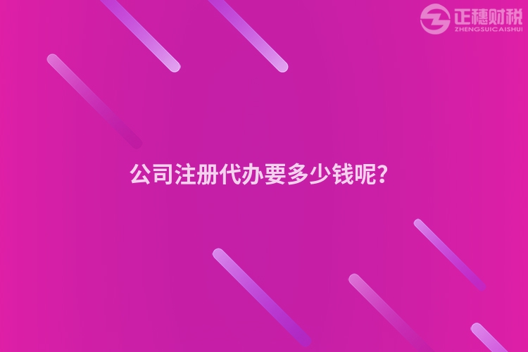 公司注冊代辦要多少錢呢？